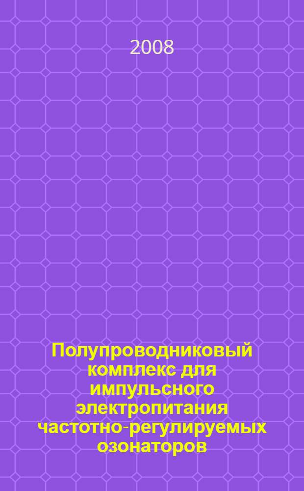 Полупроводниковый комплекс для импульсного электропитания частотно-регулируемых озонаторов : автореф. дис. на соиск. учен. степ. канд. техн. наук : специальность 05.09.12 <Силовая электроника>