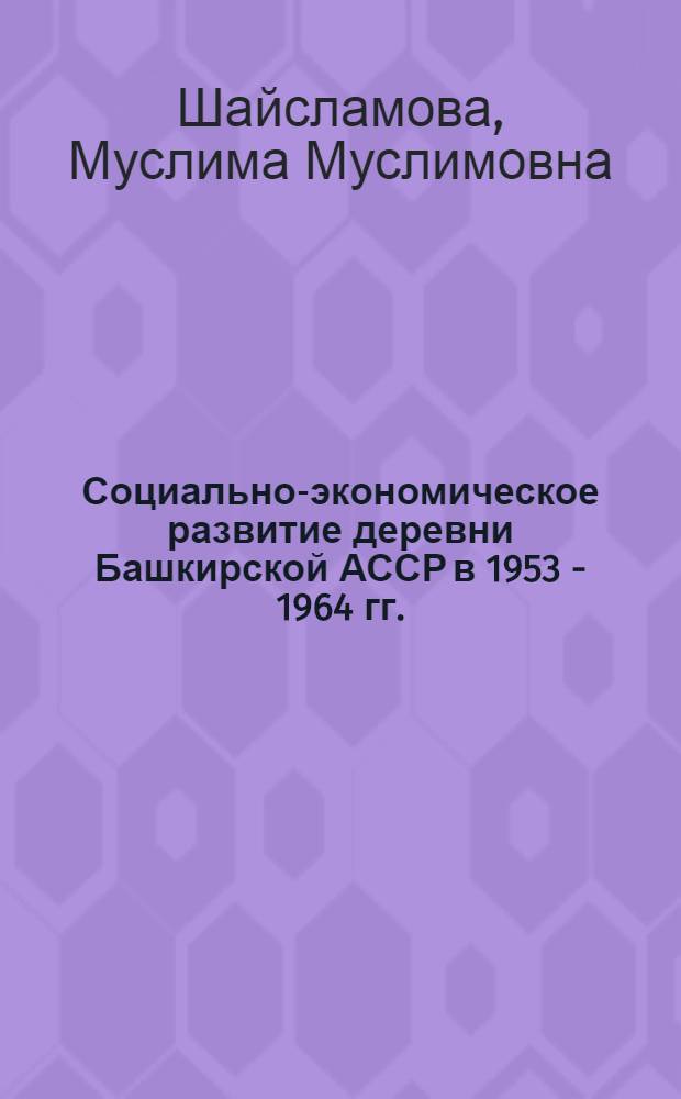 Социально-экономическое развитие деревни Башкирской АССР в 1953 - 1964 гг. : автореф. дис. на соиск. учен. степ. канд. ист. наук : специальность 07.00.02 <Отечеств. история>