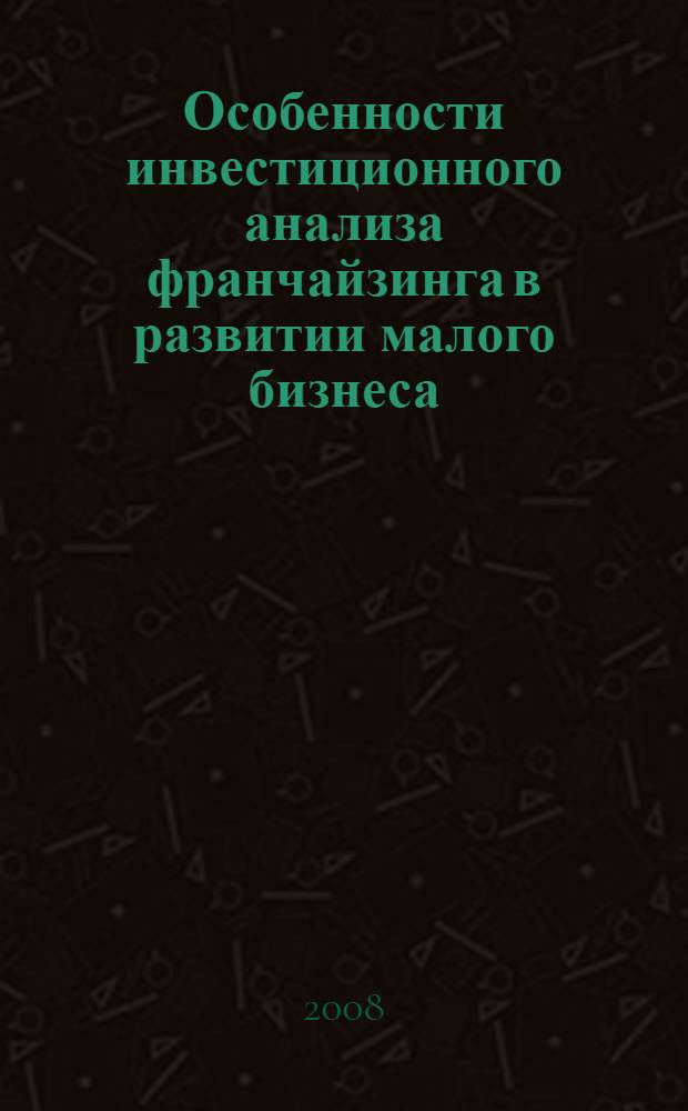 Особенности инвестиционного анализа франчайзинга в развитии малого бизнеса : автореф. дис. на соиск. учен. степ. канд. экон. наук : специальность 08.00.05 <Экономика и упр. нар. хоз-вом>