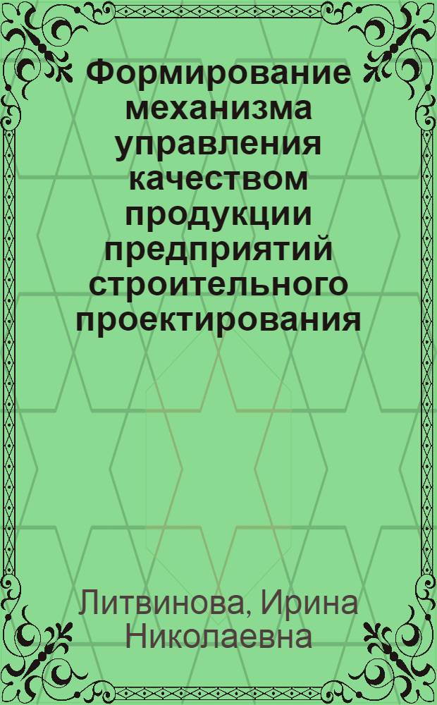 Формирование механизма управления качеством продукции предприятий строительного проектирования : автореф. дис. на соиск. учен. степ. канд. экон. наук : специальность 08.00.05 <Экономика и упр. нар. хоз-вом>