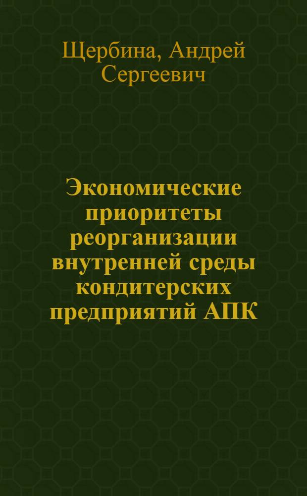 Экономические приоритеты реорганизации внутренней среды кондитерских предприятий АПК : автореф. дис. на соиск. учен. степ. канд. экон. наук : специальность 08.00.05 <Экономика и упр. нар. хоз-вом>
