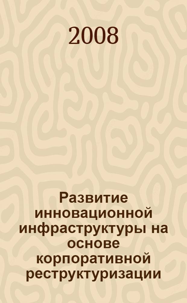 Развитие инновационной инфраструктуры на основе корпоративной реструктуризации : автореф. дис. на соиск. учен. степ. канд. экон. наук : специальность 08.00.05 <Экономика и упр. нар. хоз-вом>