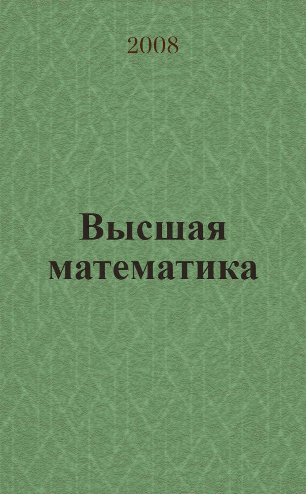 Высшая математика : учебник для студентов высших педагогических учебных заведений, обучающихся по направлению "Естественно-научное образование" и специальностям "Физика", "Химия", "Биология", "География"