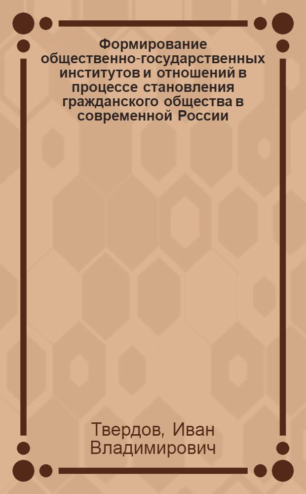 Формирование общественно-государственных институтов и отношений в процессе становления гражданского общества в современной России : автореф. дис. на соиск. учен. степ. канд. полит. наук : специальность 23.00.02 <Полит. ин-ты, этнополит. конфликтология, нац. и полит. процессы и технологии>
