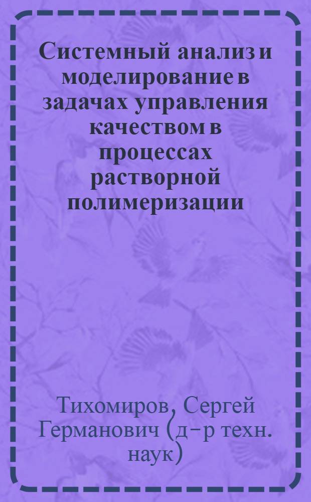 Системный анализ и моделирование в задачах управления качеством в процессах растворной полимеризации : автореф. дис. на соиск. учен. степ. д-ра техн. наук : специальность 05.13.01 <Систем. анализ, упр. и обраб. информ.>