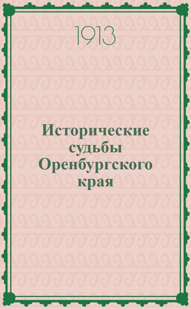 Исторические судьбы Оренбургского края : Крат. очерк заселения и развития края