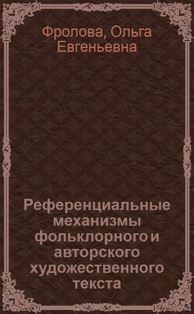 Референциальные механизмы фольклорного и авторского художественного текста : автореф. дис. на соиск. учен. степ. д-ра филол. наук : специальность 10.02.01 <Рус. яз.>
