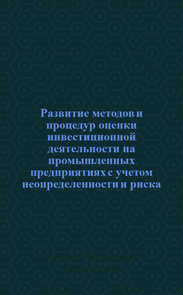 Развитие методов и процедур оценки инвестиционной деятельности на промышленных предприятиях с учетом неопределенности и риска : автореф. дис. на соиск. учен. степ. канд. экон. наук : специальность 08.00.05 <Экономика и упр. нар. хоз-вом>