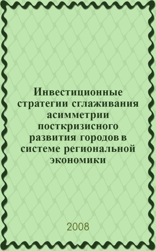 Инвестиционные стратегии сглаживания асимметрии посткризисного развития городов в системе региональной экономики : (на материалах Ростовской области) : автореф. дис. на соиск. учен. степ. канд. экон. наук : специальность 08.00.05 <Экономика и упр. нар. хоз-вом>