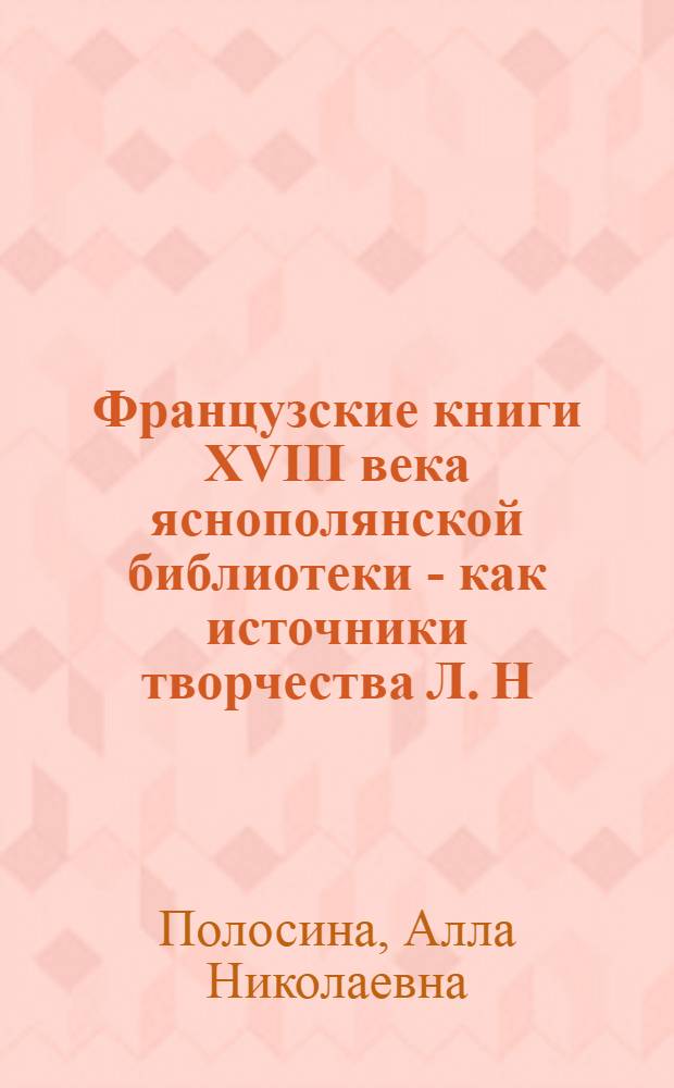 Французские книги XVIII века яснополянской библиотеки - как источники творчества Л. Н. Толстого : автореф. дис. на соиск. учен. степ. канд. филол. наук : специальность 10.01.01 <Рус. лит.>