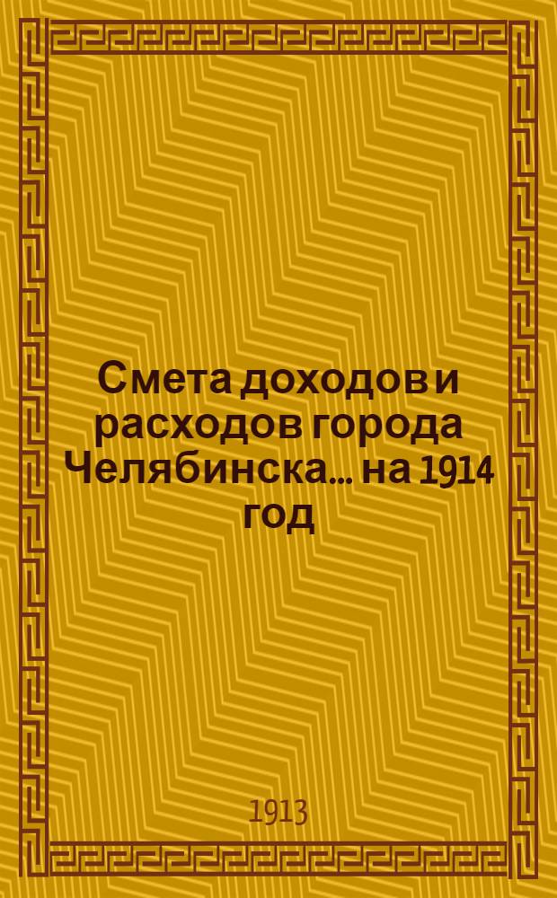 Смета доходов и расходов города Челябинска... ... на 1914 год