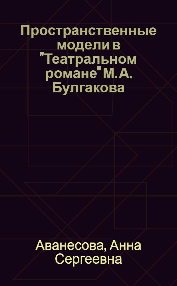 Пространственные модели в "Театральном романе" М. А. Булгакова : автореф. дис. на соиск. учен. степ. канд. филол. наук : специальность 10.01.01 <Рус. лит.>