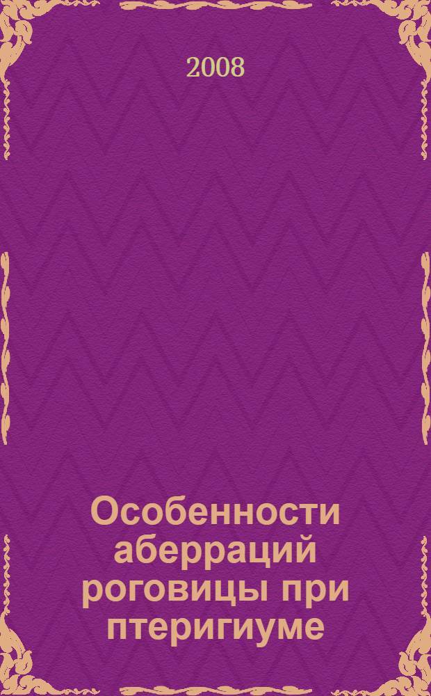 Особенности аберраций роговицы при птеригиуме : автореф. дис. на соиск. учен. степ. канд. мед. наук : специальность 14.00.08 <Глазные болезни>
