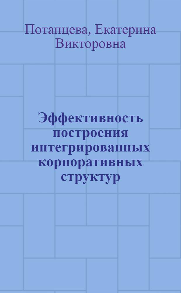 Эффективность построения интегрированных корпоративных структур : автореф. дис. на соиск. учен. степ. канд. экон. наук : специальность 08.00.05 <Экономика и упр. нар. хоз-вом>