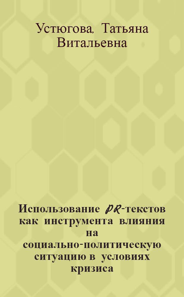 Использование PR-текстов как инструмента влияния на социально-политическую ситуацию в условиях кризиса : (на примере Краснодарского края) : автореф. дис. на соиск. учен. степ. канд. полит. наук : специальность 23.00.02 <Полит. ин-ты, этнополит. конфликтология, нац. и полит. процессы и технологии>