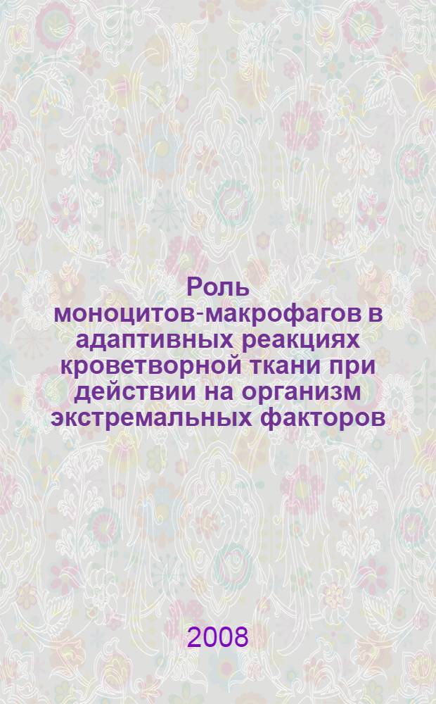 Роль моноцитов-макрофагов в адаптивных реакциях кроветворной ткани при действии на организм экстремальных факторов : автореф. дис. на соиск. учен. степ. канд. биол. наук : специальность 03.00.13 <Физиология>