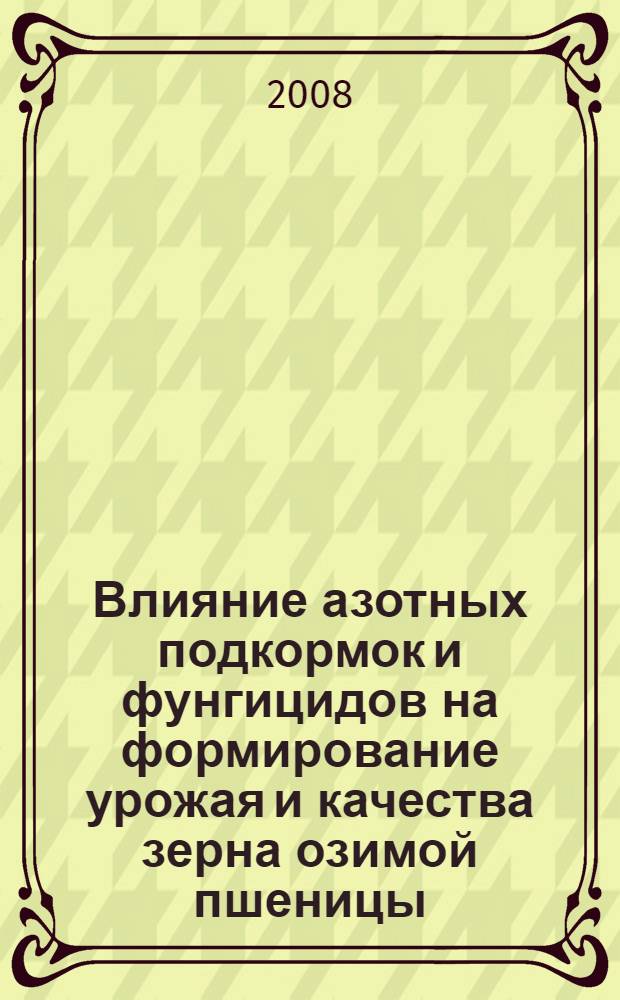 Влияние азотных подкормок и фунгицидов на формирование урожая и качества зерна озимой пшеницы : автореф. дис. на соиск. учен. степ. канд. с.-х. наук : специальность 06.01.09 <Растениеводство>
