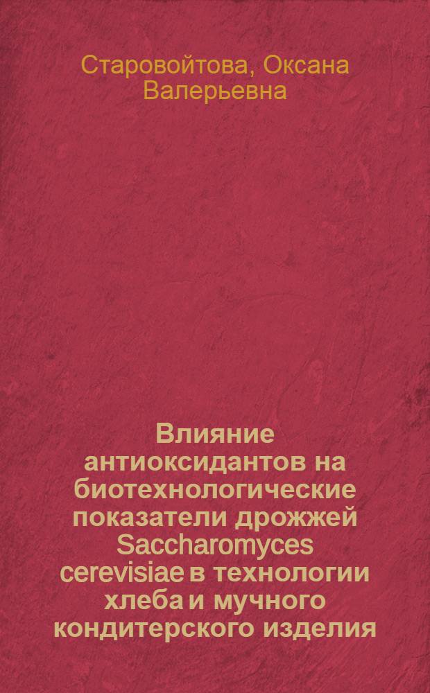 Влияние антиоксидантов на биотехнологические показатели дрожжей Saccharomyces cerevisiae в технологии хлеба и мучного кондитерского изделия : автореф. дис. на соиск. учен. степ. канд. техн. наук : специальность 03.00.23 <Биотехнология> : специальность 05.18.01 <Технология обраб., хранения и перераб. злаковых, бобовых культур, крупяных продуктов, плодоовощной продукции и виноградарства>