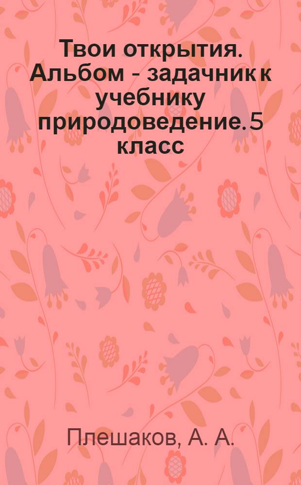 Твои открытия. Альбом - задачник к учебнику природоведение. 5 класс