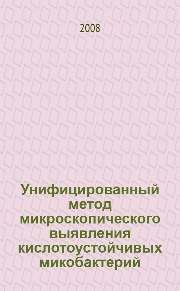 Унифицированный метод микроскопического выявления кислотоустойчивых микобактерий : руководство для клинико-диагностических лабораторий лечебно-профилактических учреждений