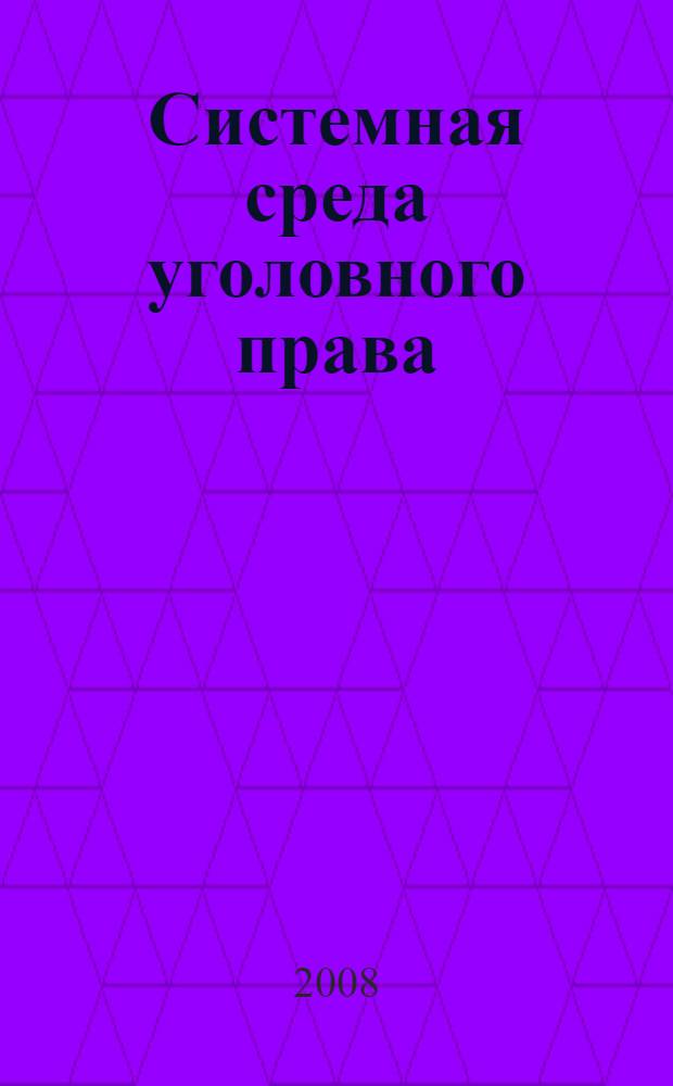 Системная среда уголовного права : автореф. дис. на соиск. учен. степ. д-ра юрид. наук : специальность 12.00.08 <Уголов. право и криминология; уголов.-исполнит. право>