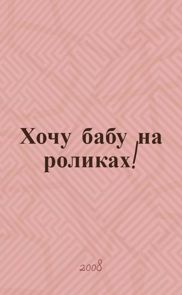 Хочу бабу на роликах! : роман