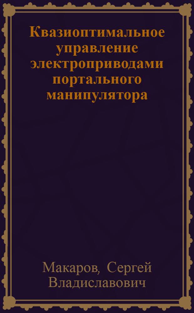 Квазиоптимальное управление электроприводами портального манипулятора : автореф. дис. на соиск. учен. степ. канд. техн. наук : специальность 05.13.06 <Автоматизация и упр. технол. процессами и пр-вами>