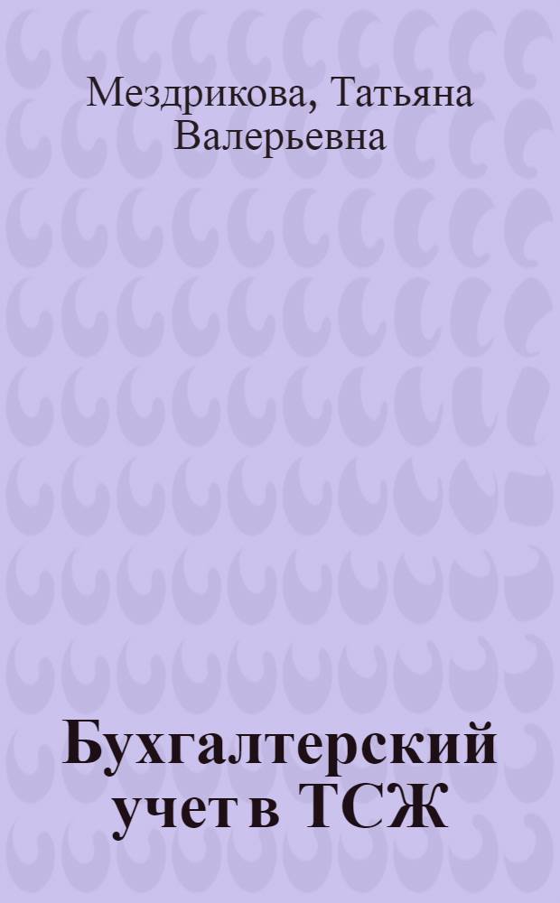 Бухгалтерский учет в ТСЖ : особенности финансово-хозяйственной деятельности ТСЖ, комментариии к основным счетам бухгалтерского учета в ТСЖ, типовые бухгалтерские проводки, учетная политика ТСЖ, все необходимые формы документов