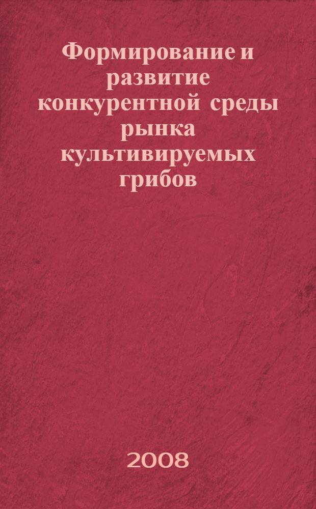 Формирование и развитие конкурентной среды рынка культивируемых грибов : автореф. дис. на соиск. учен. степ. канд. экон. наук : специальность 08.00.05 <Экономика и упр. нар. хоз-вом>