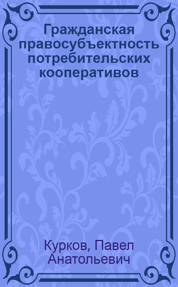 Гражданская правосубъектность потребительских кооперативов : автореф. дис. на соиск. учен. степ. канд. юрид. наук : специальность 12.00.03 <Гражд. право; предпринимат. право; семейн. право; междунар. част. право>