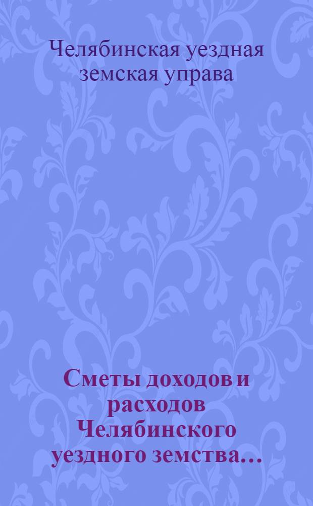 Сметы доходов и расходов Челябинского уездного земства...