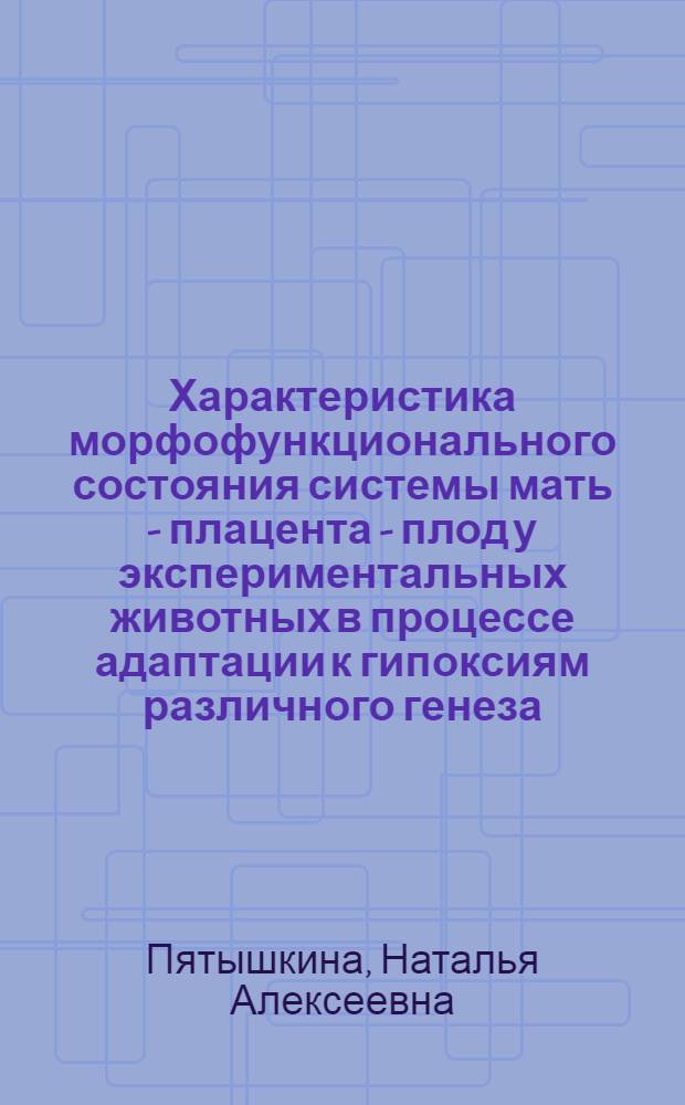 Характеристика морфофункционального состояния системы мать - плацента - плод у экспериментальных животных в процессе адаптации к гипоксиям различного генеза : автореф. дис. на соиск. учен. степ. канд. биол. наук : специальность 03.00.13 <Физиология>