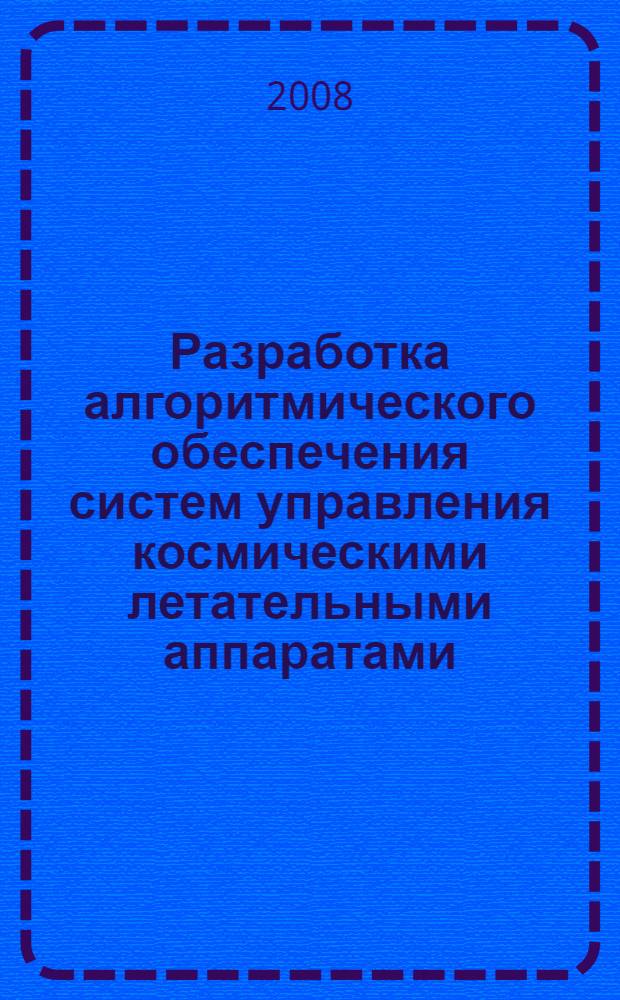 Разработка алгоритмического обеспечения систем управления космическими летательными аппаратами : автореф. дис. на соиск. учен. степ. канд. техн. наук : специальность 05.13.01 <Систем. анализ, упр. и обраб. информ.>