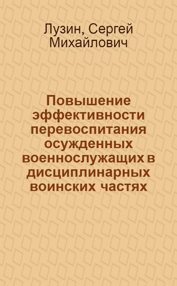 Повышение эффективности перевоспитания осужденных военнослужащих в дисциплинарных воинских частях : автореф. дис. на соиск. учен. степ. канд. пед. наук : специальность 13.00.01 <Общ. педагогика, история педагогики и образования>