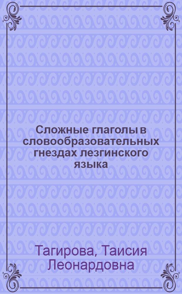 Сложные глаголы в словообразовательных гнездах лезгинского языка : автореф. дис. на соиск. учен. степ. канд. филол. наук : специальность 10.02.02 <Яз. народов Рос. Федерации>