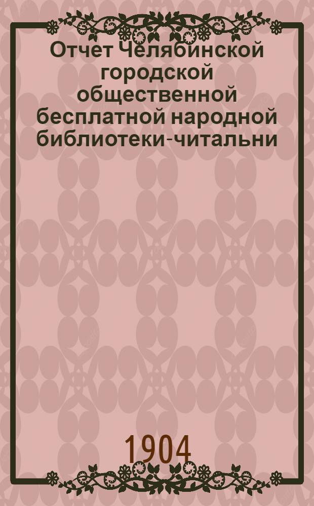 Отчет Челябинской городской общественной бесплатной народной библиотеки-читальни... ... за 1903-й год