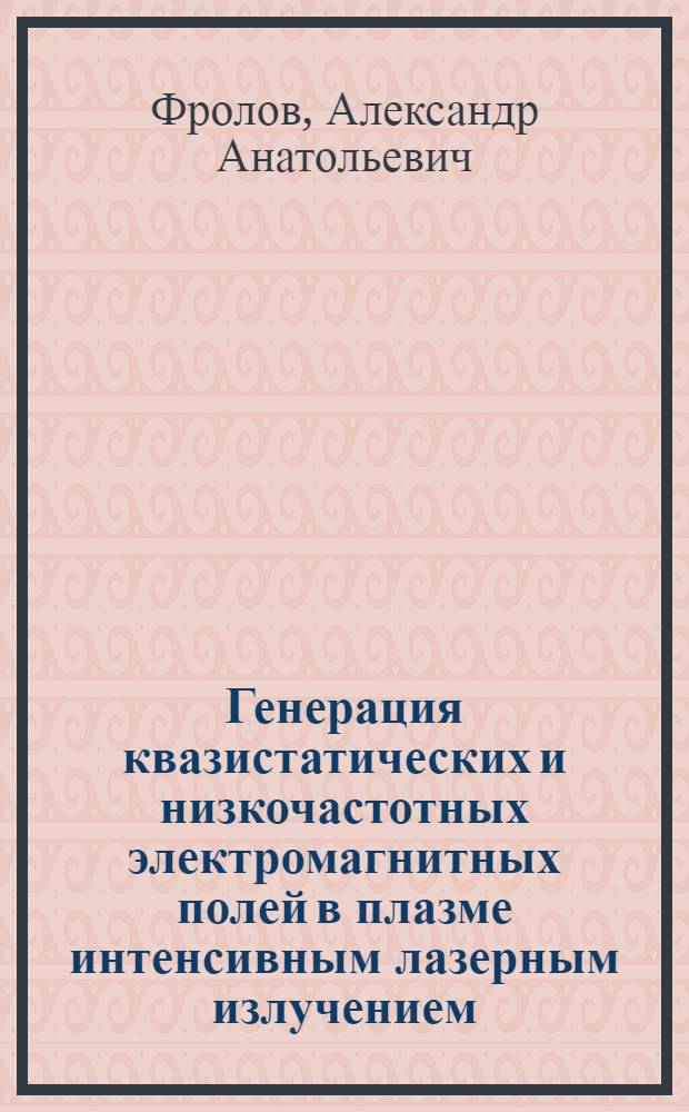 Генерация квазистатических и низкочастотных электромагнитных полей в плазме интенсивным лазерным излучением : автореф. дис. на соиск. учен. степ. д-ра физ.-мат. наук : специальность 01.04.08 <Физика плазмы>