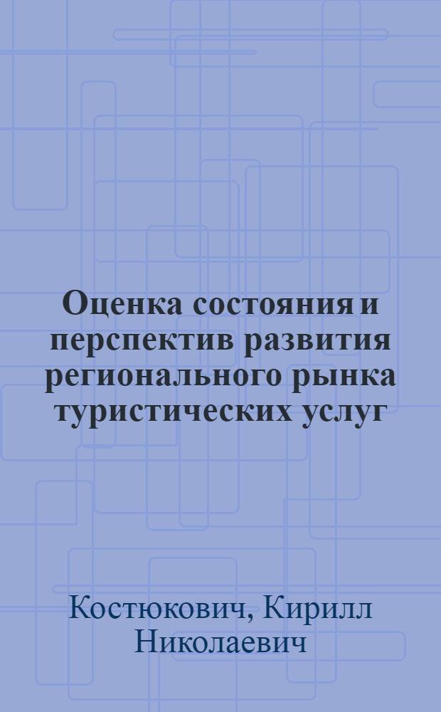 Оценка состояния и перспектив развития регионального рынка туристических услуг : (на примере Тверской области) : автореф. дис. на соиск. учен. степ. канд. экон. наук : специальность 08.00.05 <Экономика и упр. нар. хоз-вом>