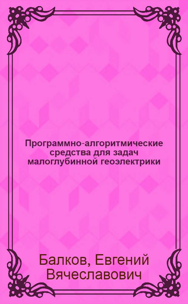 Программно-алгоритмические средства для задач малоглубинной геоэлектрики : автореф. дис. на соиск. учен. степ. канд. техн. наук : специальность 25.00.10 <Геофизика, геофиз. методы поисков полез. ископаемых>