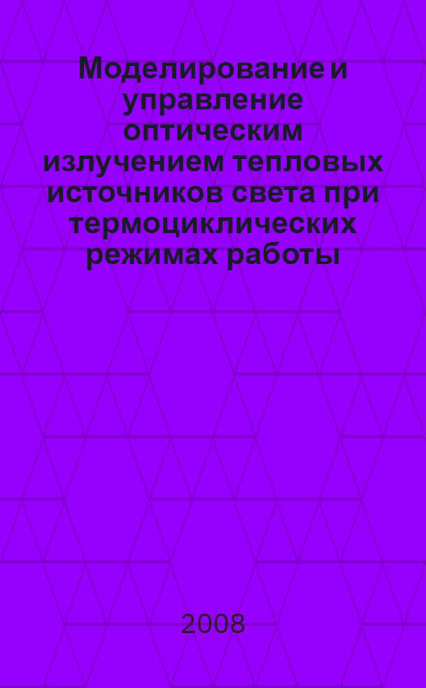 Моделирование и управление оптическим излучением тепловых источников света при термоциклических режимах работы : автореф. дис. на соиск. учен. степ. канд. техн. наук : специальность 05.09.07 <Светотехника>