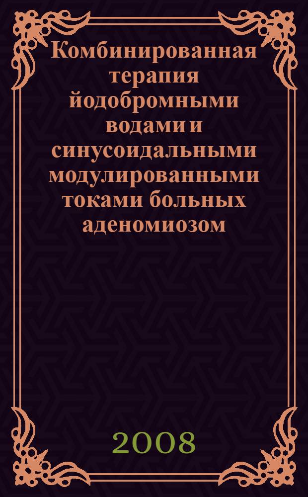 Комбинированная терапия йодобромными водами и синусоидальными модулированными токами больных аденомиозом : автореф. дис. на соиск. учен. степ. канд. мед. наук : специальность 14.00.51 <Восстановит. медицина, лечеб. физкультура и спортив. медицина, курортология и физиотерапия> специальность 14.00.01 <Акушерство и гинекология> : специальность 14.00.01 <Акушерство и гинекология>