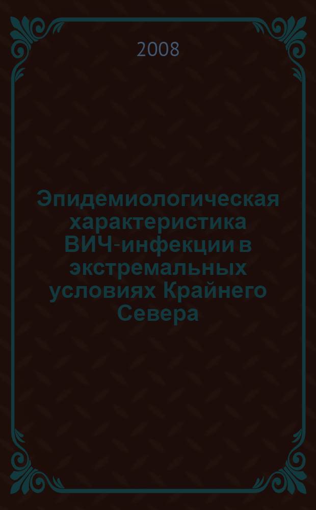 Эпидемиологическая характеристика ВИЧ-инфекции в экстремальных условиях Крайнего Севера : автореф. дис. на соиск. учен. степ. канд. мед. наук : специальность 14.00.30 <Эпидемиология>