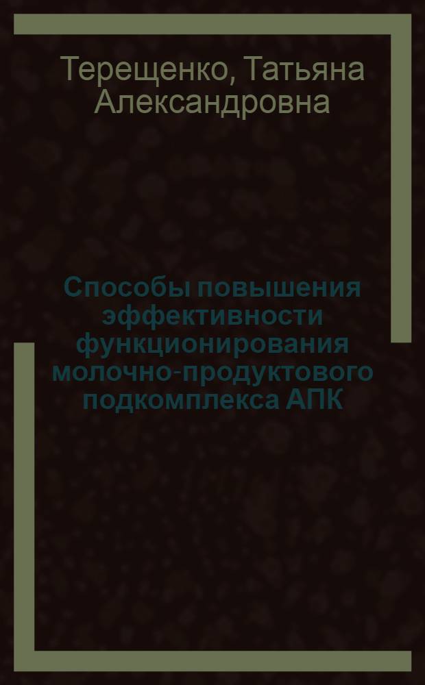 Способы повышения эффективности функционирования молочно-продуктового подкомплекса АПК : (на материалах Краснодарского края) : автореф. дис. на соиск. учен. степ. канд. экон. наук : специальность 08.00.05 <Экономика и упр. нар. хоз-вом>
