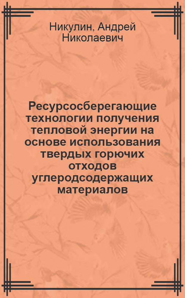 Ресурсосберегающие технологии получения тепловой энергии на основе использования твердых горючих отходов углеродсодержащих материалов : автореф. дис. на соиск. учен. степ. канд. техн. наук : специальность 25.00.36 <Геоэкология>