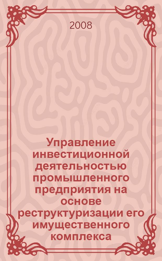 Управление инвестиционной деятельностью промышленного предприятия на основе реструктуризации его имущественного комплекса : автореф. дис. на соиск. учен. степ. канд. экон. наук : специальность 08.00.05 <Экономика и упр. нар. хоз-вом>