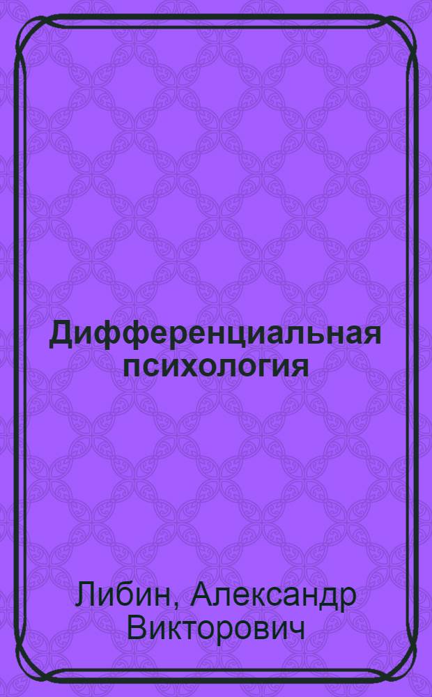 Дифференциальная психология : наука о сходстве и различиях между людьми : учебное пособие для студентов высших учебных заведений, обучающихся по направлению и специальностям психологии