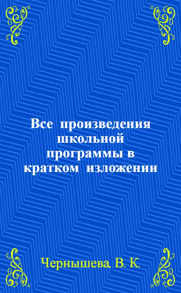 Все произведения школьной программы в кратком изложении : 9-11 класс