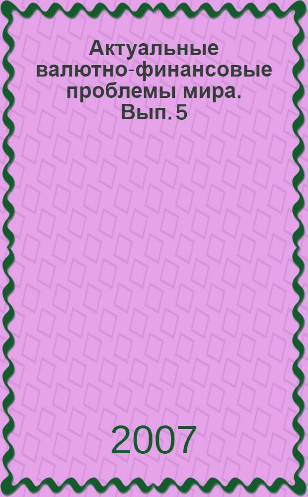 Актуальные валютно-финансовые проблемы мира. Вып. 5