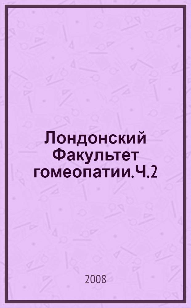 Лондонский Факультет гомеопатии. [Ч. 2]