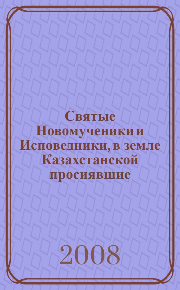 Святые Новомученики и Исповедники, в земле Казахстанской просиявшие : книга-альбом